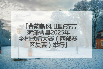 曹韵新风 田野芬芳 菏泽曹县2025年乡村歌唱大赛（西部赛区复赛）举行