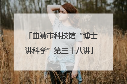曲靖市科技馆“博士讲科学”第三十八讲
