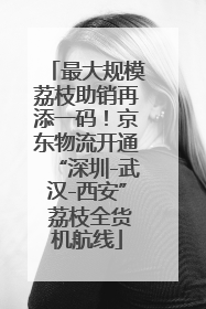 最大规模荔枝助销再添一码！京东物流开通“深圳-武汉-西安” 荔枝全货机航线