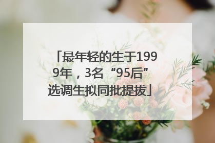 最年轻的生于1999年，3名“95后”选调生拟同批提拔
