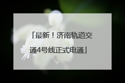 最新！济南轨道交通4号线正式电通