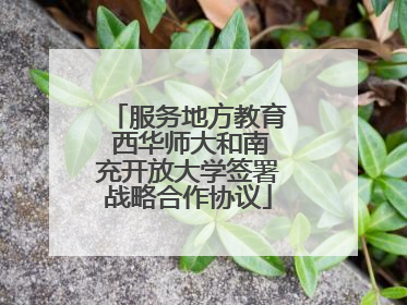 服务地方教育 西华师大和南充开放大学签署战略合作协议
