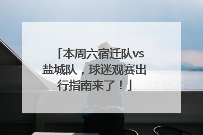 本周六宿迁队vs盐城队，球迷观赛出行指南来了！