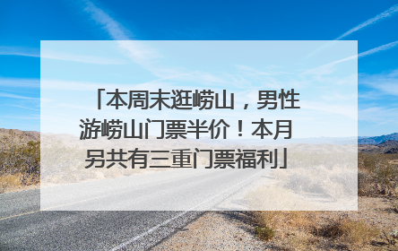 本周末逛崂山，男性游崂山门票半价！本月另共有三重门票福利