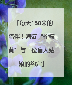 每天150米的陪伴！海淀“柠檬黄”与一位盲人姑娘的约定