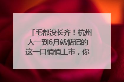 毛都没长齐！杭州人一到6月就惦记的这一口悄悄上市，你打算尝鲜吗？