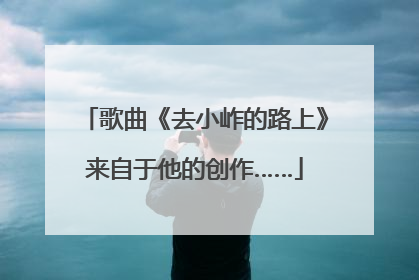 歌曲《去小岞的路上》来自于他的创作……