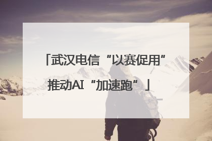 武汉电信“以赛促用”推动AI“加速跑”