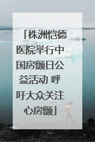 株洲恺德医院举行中国房颤日公益活动 呼吁大众关注心房颤