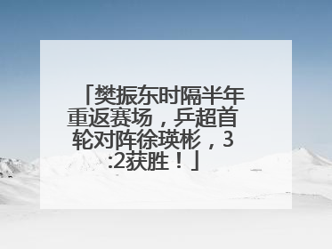 樊振东时隔半年重返赛场，乒超首轮对阵徐瑛彬，3:2获胜！