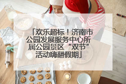 欢乐超标！济南市公园发展服务中心所属公园景区“双节”活动嗨翻假期
