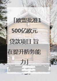 欧盟批准1500亿欧元贷款项目 旨在提升防务能力