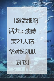 激活细胞活力：澳诗茉21天精华对抗肌肤衰老