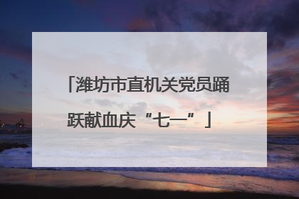 潍坊市直机关党员踊跃献血庆“七一”