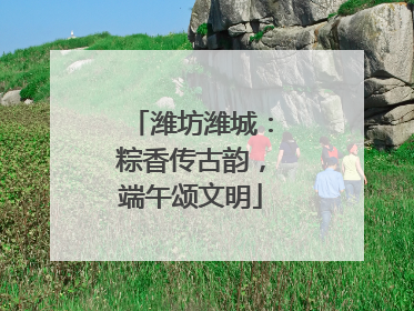 潍坊潍城：粽香传古韵，端午颂文明