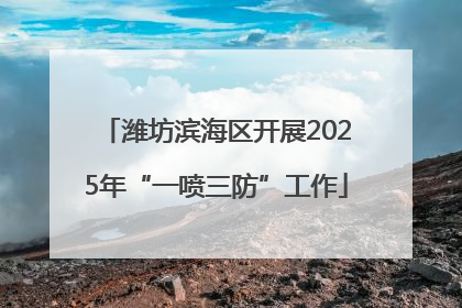 潍坊滨海区开展2025年“一喷三防”工作