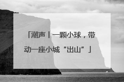 潮声丨一颗小球，带动一座小城“出山”