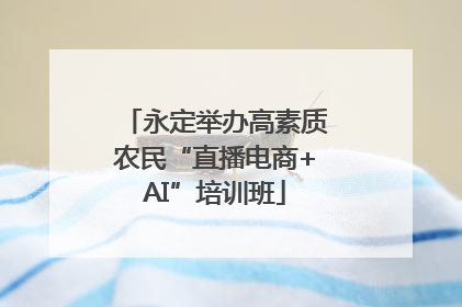 永定举办高素质农民“直播电商+AI”培训班