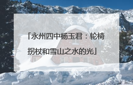 永州四中杨玉君：轮椅拐杖和雪山之水的光
