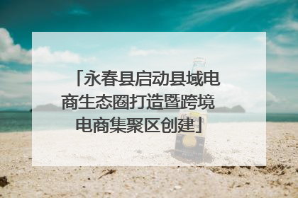 永春县启动县域电商生态圈打造暨跨境电商集聚区创建