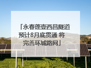 永春蓬壶西昌隧道预计8月底贯通 将完善环城路网
