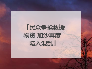 民众争抢救援物资 加沙再度陷入混乱