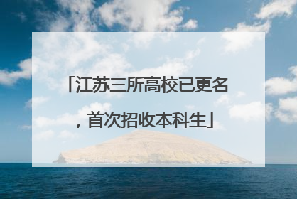 江苏三所高校已更名，首次招收本科生