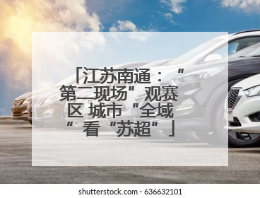 江苏南通：“第二现场”观赛区 城市“全域”看“苏超”