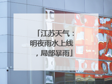 江苏天气：明夜雨水上线，局部暴雨