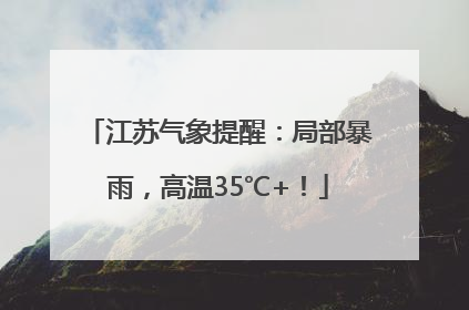 江苏气象提醒：局部暴雨，高温35℃+！
