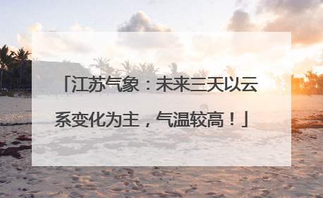江苏气象：未来三天以云系变化为主，气温较高！