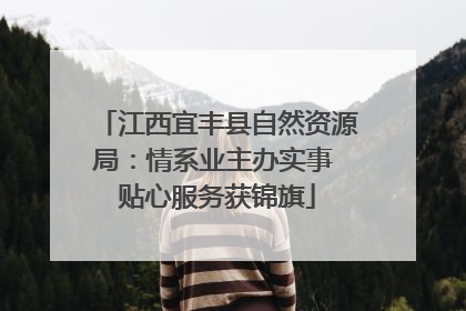 江西宜丰县自然资源局：情系业主办实事 贴心服务获锦旗