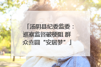 汤阴县纪委监委：巡察监督破梗阻 群众喜圆“安居梦”