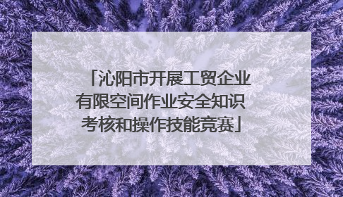 沁阳市开展工贸企业有限空间作业安全知识考核和操作技能竞赛