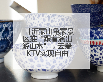 沂蒙山龟蒙景区推“跟着演出游山水”，云端KTV实现自由开麦