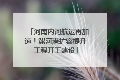 河南内河航运再加速！漯河港扩容提升工程开工建设