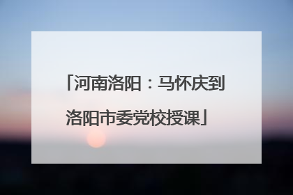 河南洛阳：马怀庆到洛阳市委党校授课