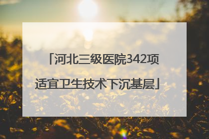 河北三级医院342项适宜卫生技术下沉基层