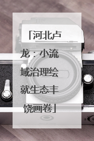 河北卢龙：小流域治理绘就生态丰饶画卷