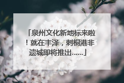 泉州文化新地标来啦！就在丰泽，刺桐港非遗城即将推出……