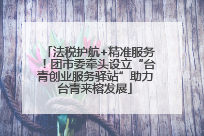 法税护航+精准服务！团市委牵头设立“台青创业服务驿站”助力台青来榕发展