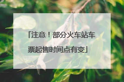 注意！部分火车站车票起售时间点有变