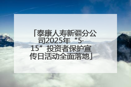 泰康人寿新疆分公司2025年“5·15”投资者保护宣传日活动全面落地