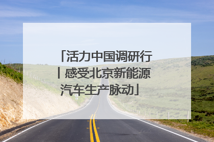 活力中国调研行丨感受北京新能源汽车生产脉动