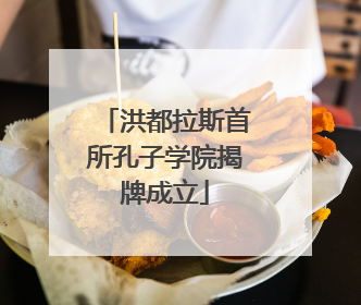 洪都拉斯首所孔子学院揭牌成立
