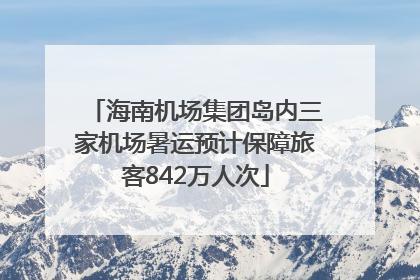 海南机场集团岛内三家机场暑运预计保障旅客842万人次