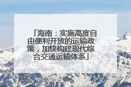 海南：实施高度自由便利开放的运输政策，加快构建现代综合交通运输体系