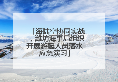 海陆空协同实战，潍坊海事局组织开展游艇人员落水应急演习