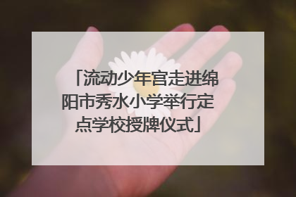 流动少年宫走进绵阳市秀水小学举行定点学校授牌仪式