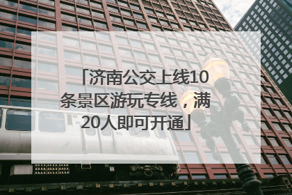 济南公交上线10条景区游玩专线，满20人即可开通